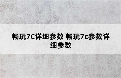 畅玩7C详细参数 畅玩7c参数详细参数